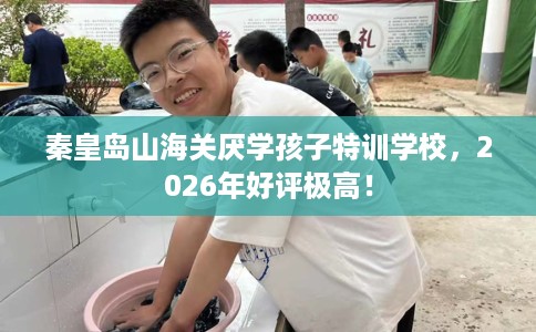 秦皇岛山海关厌学孩子特训学校，2026年好评极高！