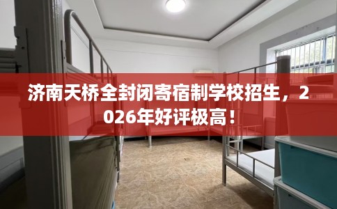 济南天桥全封闭寄宿制学校招生，2026年好评极高！