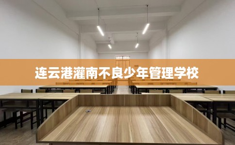 连云港灌南不良少年管理学校