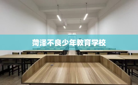 菏泽不良少年教育学校