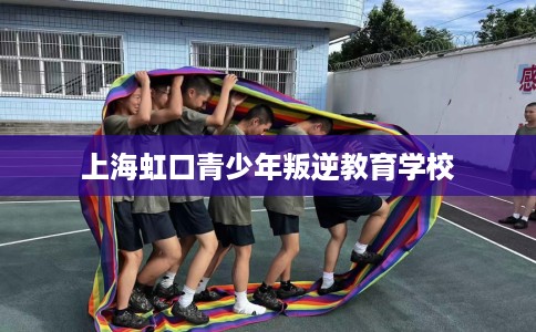 上海虹口青少年叛逆教育学校