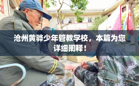 沧州黄骅少年管教学校，本篇为您详细阐释！