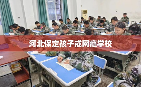 河北保定孩子戒网瘾学校