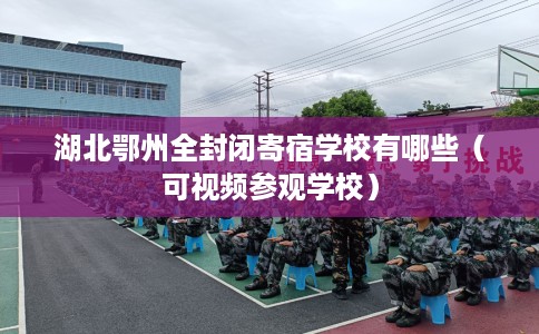 湖北鄂州全封闭寄宿学校有哪些（可视频参观学校）