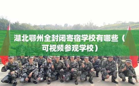 湖北鄂州全封闭寄宿学校有哪些（可视频参观学校）