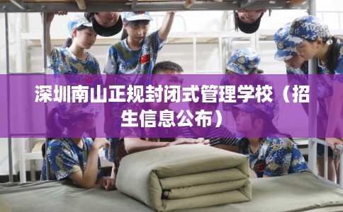 深圳南山正规封闭式管理学校（招生信息公布）