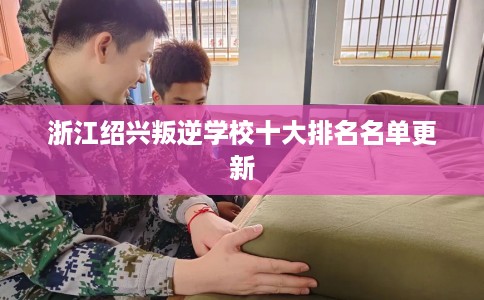 浙江绍兴叛逆学校十大排名名单更新