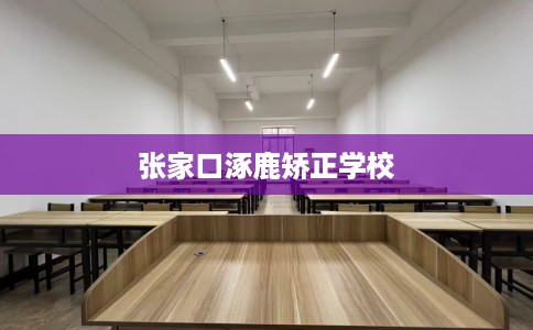 张家口涿鹿矫正学校