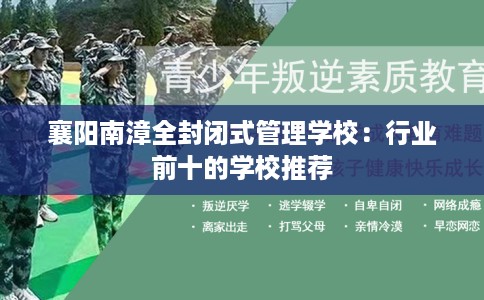 襄阳南漳全封闭式管理学校：行业前十的学校推荐