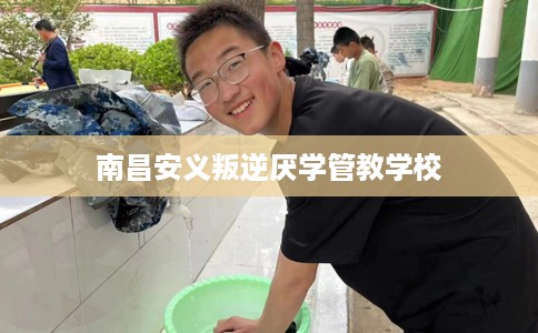 南昌安义叛逆厌学管教学校