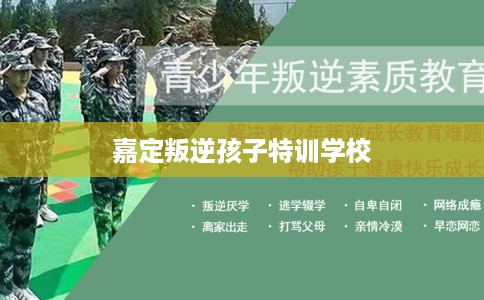 嘉定叛逆孩子特训学校