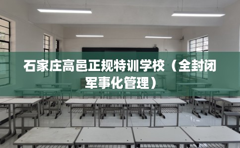 石家庄高邑正规特训学校（全封闭军事化管理）