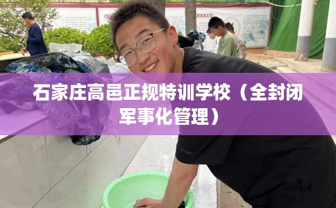 石家庄高邑正规特训学校（全封闭军事化管理）