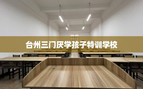 台州三门厌学孩子特训学校