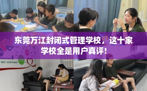 东莞万江封闭式管理学校，这十家学校全是用户真评!