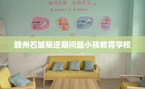 赣州石城叛逆期问题小孩教育学校