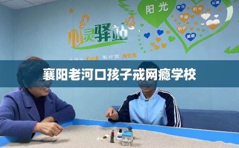 襄阳老河口孩子戒网瘾学校