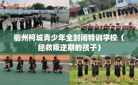 衢州柯城青少年全封闭特训学校（拯救叛逆期的孩子）