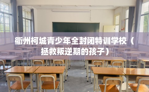 衢州柯城青少年全封闭特训学校（拯救叛逆期的孩子）