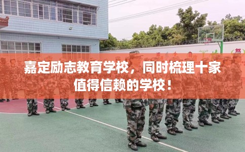 嘉定励志教育学校，同时梳理十家值得信赖的学校！