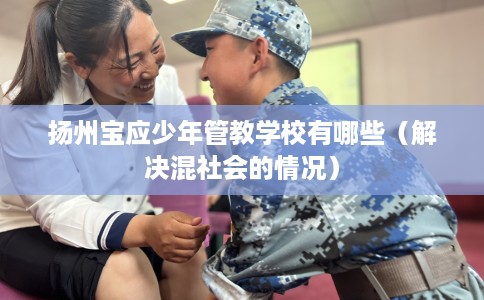 扬州宝应少年管教学校有哪些（解决混社会的情况）