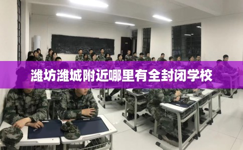 潍坊潍城附近哪里有全封闭学校