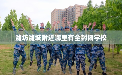 潍坊潍城附近哪里有全封闭学校