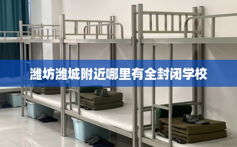 潍坊潍城附近哪里有全封闭学校