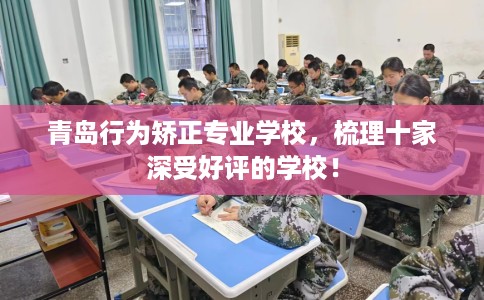 青岛行为矫正专业学校，梳理十家深受好评的学校！