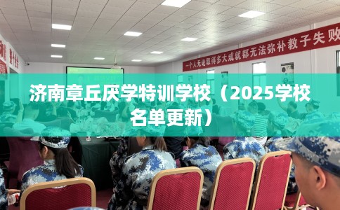 济南章丘厌学特训学校（2025学校名单更新）