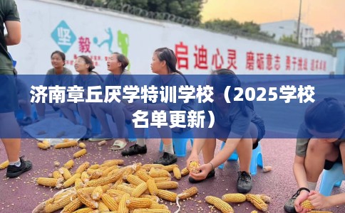 济南章丘厌学特训学校（2025学校名单更新）