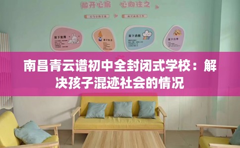 南昌青云谱初中全封闭式学校：解决孩子混迹社会的情况