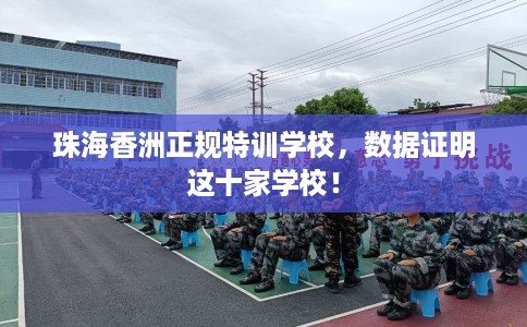 珠海香洲正规特训学校，数据证明这十家学校！