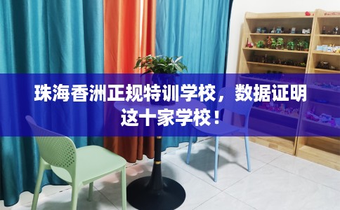 珠海香洲正规特训学校，数据证明这十家学校！