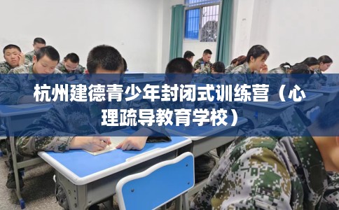 杭州建德青少年封闭式训练营（心理疏导教育学校）