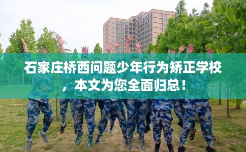 石家庄桥西问题少年行为矫正学校，本文为您全面归总！