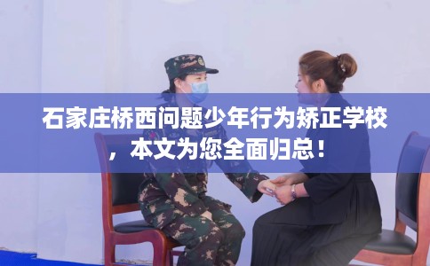石家庄桥西问题少年行为矫正学校，本文为您全面归总！