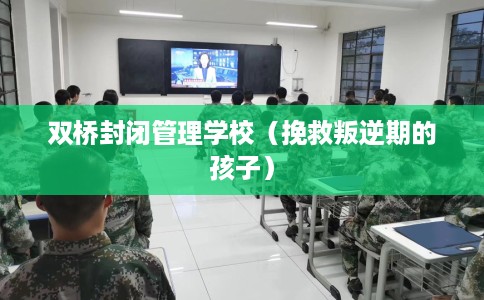 双桥封闭管理学校（挽救叛逆期的孩子）