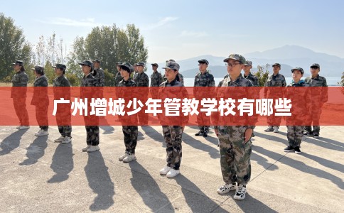 广州增城少年管教学校有哪些