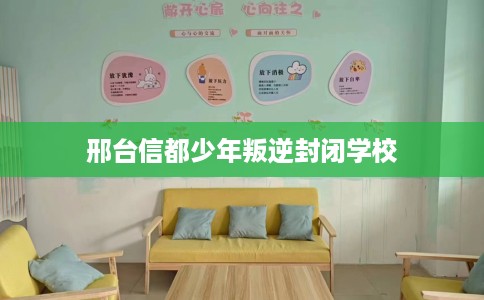 邢台信都少年叛逆封闭学校