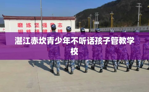 湛江赤坎青少年不听话孩子管教学校