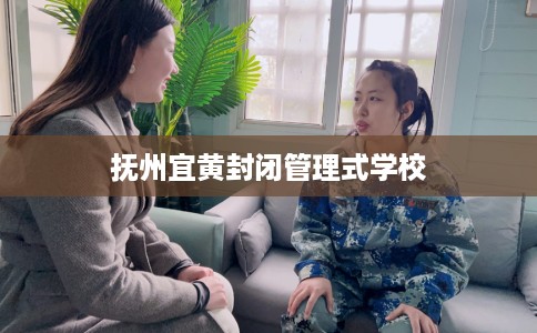 抚州宜黄封闭管理式学校