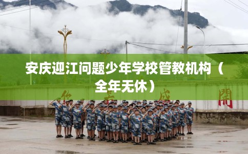 安庆迎江问题少年学校管教机构（全年无休）
