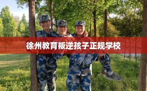 徐州教育叛逆孩子正规学校