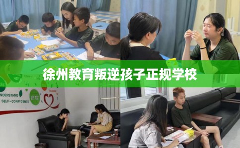 徐州教育叛逆孩子正规学校