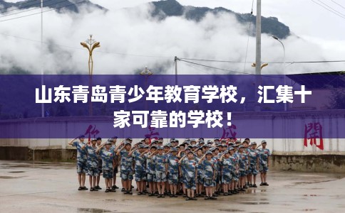 山东青岛青少年教育学校，汇集十家可靠的学校！