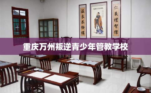 重庆万州叛逆青少年管教学校
