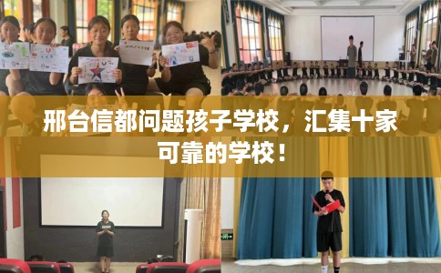 邢台信都问题孩子学校，汇集十家可靠的学校！