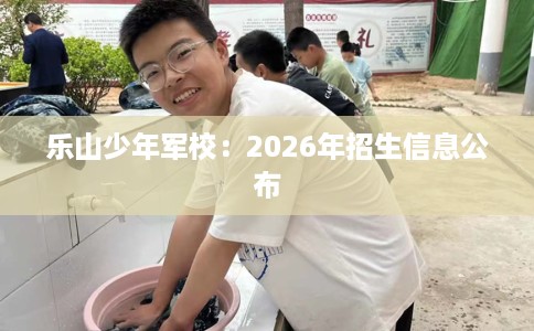 乐山少年军校：2026年招生信息公布