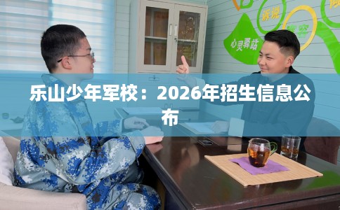 乐山少年军校：2026年招生信息公布